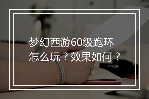 梦幻西游60级跑环怎么玩？效果如何？