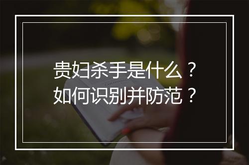 贵妇杀手是什么？如何识别并防范？