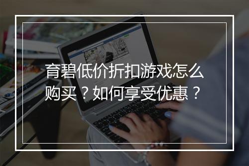 育碧低价折扣游戏怎么购买？如何享受优惠？
