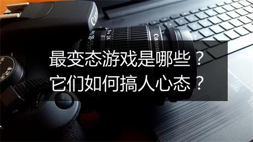 最变态游戏是哪些？它们如何搞人心态？
