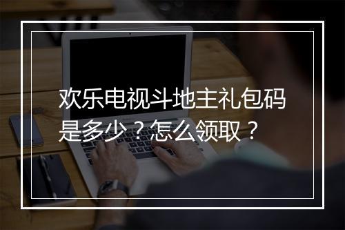 欢乐电视斗地主礼包码是多少？怎么领取？