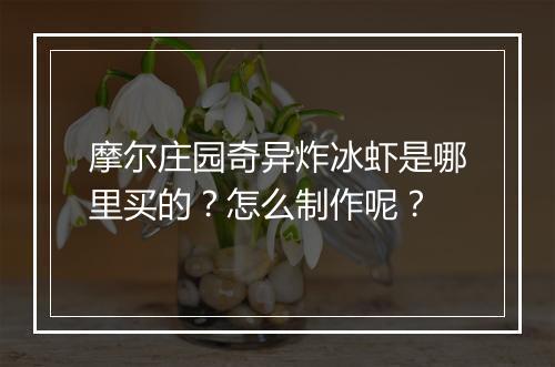 摩尔庄园奇异炸冰虾是哪里买的？怎么制作呢？