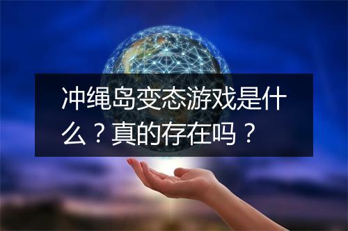 冲绳岛变态游戏是什么?真的存在吗?