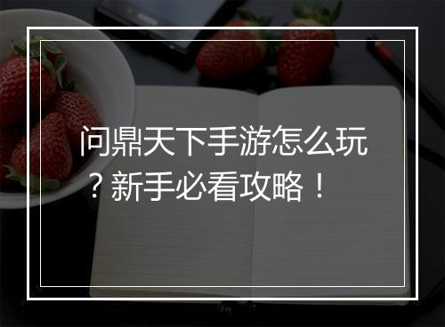 问鼎天下手游怎么玩?新手必看攻略!