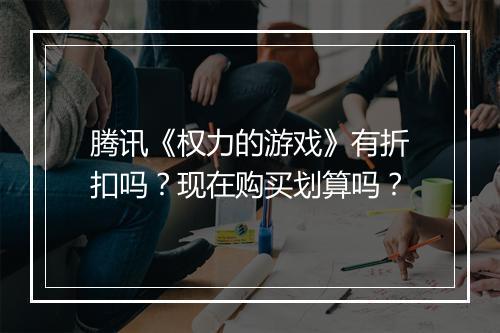 腾讯《权力的游戏》有折扣吗？现在购买划算吗？