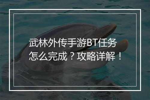 武林外传手游BT任务怎么完成?攻略详解!