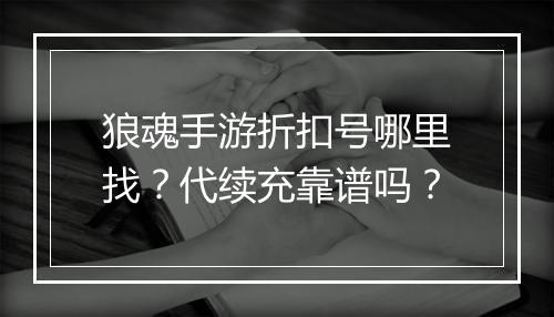 狼魂手游折扣号哪里找？代续充靠谱吗？