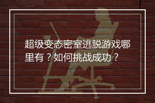 超级变态密室逃脱游戏哪里有?如何挑战成功?