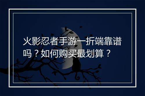 火影忍者手游一折端靠谱吗？如何购买最划算？