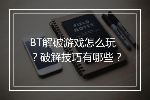 BT解破游戏怎么玩?破解技巧有哪些?