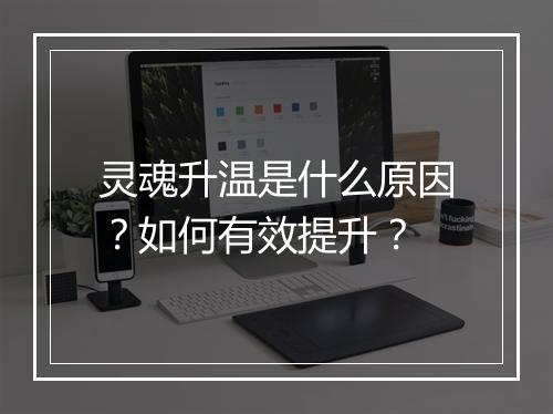 灵魂升温是什么原因?如何有效提升?