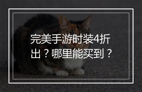 完美手游时装4折出？哪里能买到？