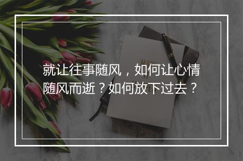 就让往事随风,如何让心情随风而逝?如何放下过去?