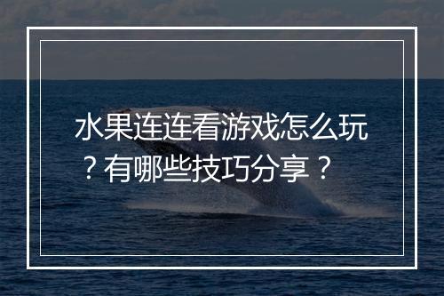 水果连连看游戏怎么玩？有哪些技巧分享？
