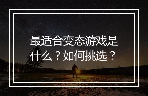 最适合变态游戏是什么？如何挑选？