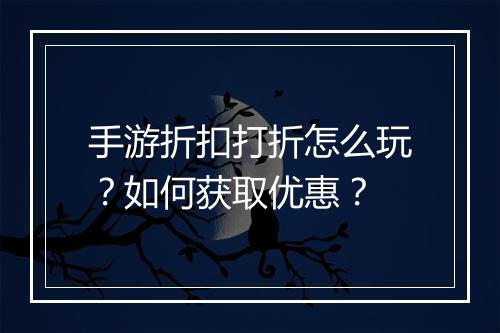 手游折扣打折怎么玩？如何获取优惠？