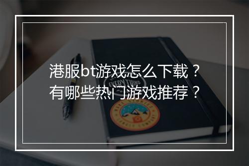 港服bt游戏怎么下载？有哪些热门游戏推荐？