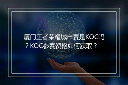 厦门王者荣耀城市赛是KOC吗？KOC参赛资格如何获取？