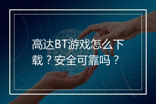 高达BT游戏怎么下载?安全可靠吗?