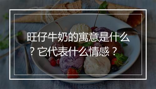 旺仔牛奶的寓意是什么?它代表什么情感?