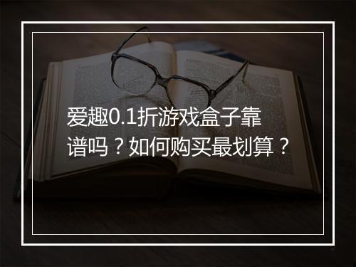 爱趣0.1折游戏盒子靠谱吗?如何购买最划算?
