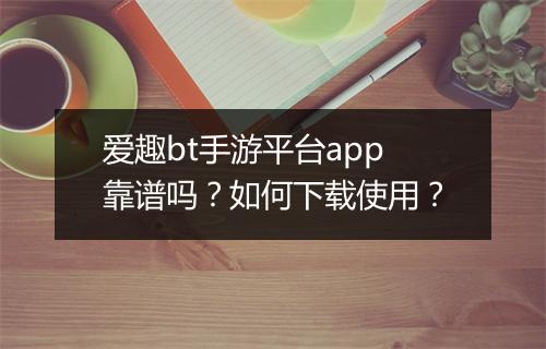 爱趣bt手游平台app靠谱吗?如何下载使用?