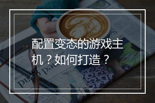 配置变态的游戏主机？如何打造？