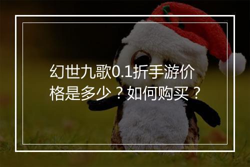 幻世九歌0.1折手游价格是多少？如何购买？