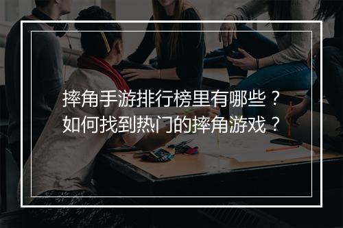 摔角手游排行榜里有哪些？如何找到热门的摔角游戏？