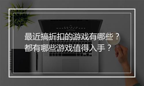 最近搞折扣的游戏有哪些?都有哪些游戏值得入手?