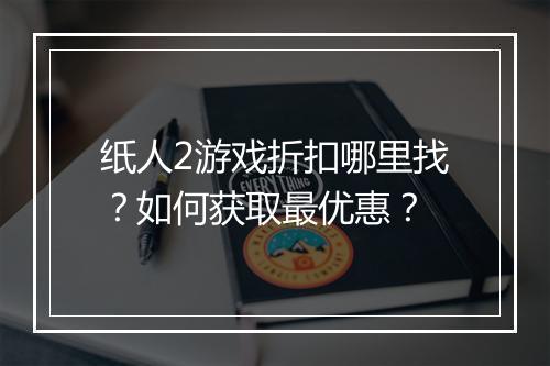 纸人2游戏折扣哪里找?如何获取最优惠?