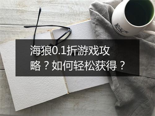 海狼0.1折游戏攻略？如何轻松获得？