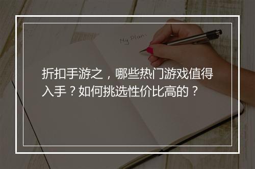 折扣手游之,哪些热门游戏值得入手?如何挑选性价比高的?