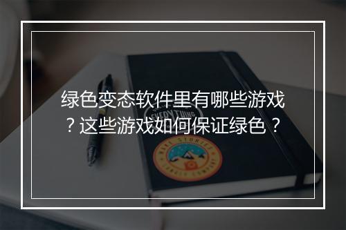 绿色变态软件里有哪些游戏？这些游戏如何保证绿色？