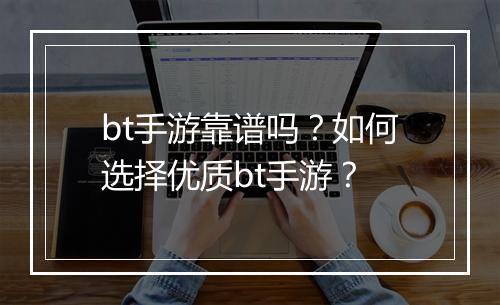 bt手游靠谱吗?如何选择优质bt手游?