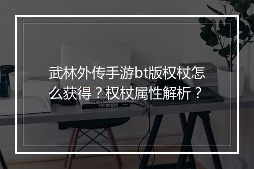武林外传手游bt版权杖怎么获得?权杖属性解析?