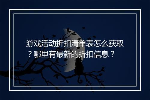 游戏活动折扣清单表怎么获取？哪里有最新的折扣信息？