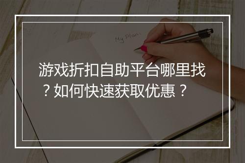 游戏折扣自助平台哪里找？如何快速获取优惠？