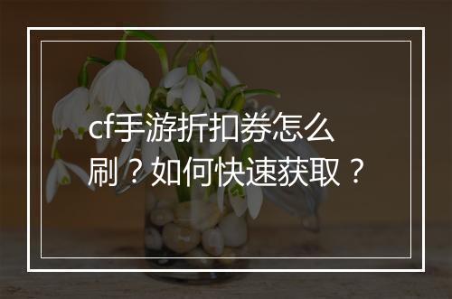 cf手游折扣券怎么刷?如何快速获取?