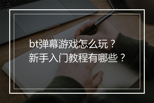bt弹幕游戏怎么玩？新手入门教程有哪些？