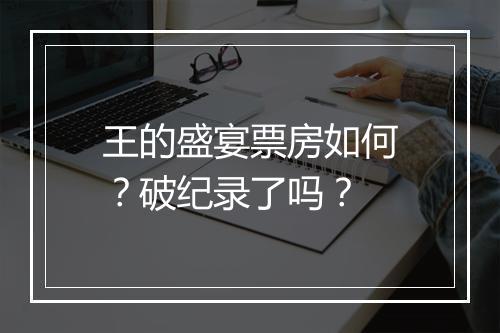 王的盛宴票房如何?破纪录了吗?