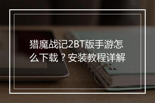 猎魔战记2BT版手游怎么下载?安装教程详解