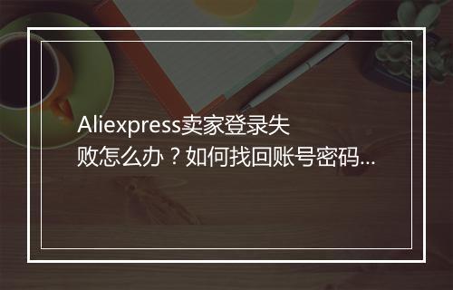 Aliexpress卖家登录失败怎么办?如何找回账号密码?