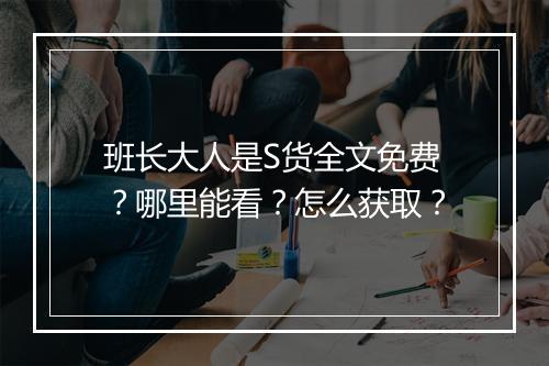 班长大人是S货全文免费？哪里能看？怎么获取？