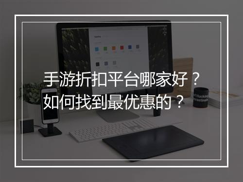 手游折扣平台哪家好?如何找到最优惠的?