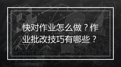 快对作业怎么做？作业批改技巧有哪些？