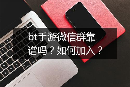 bt手游微信群靠谱吗?如何加入?