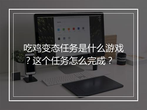 吃鸡变态任务是什么游戏?这个任务怎么完成?