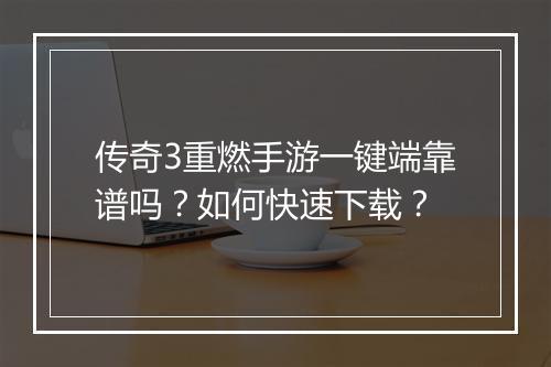 传奇3重燃手游一键端靠谱吗？如何快速下载？