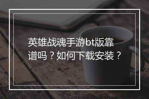 英雄战魂手游bt版靠谱吗?如何下载安装?